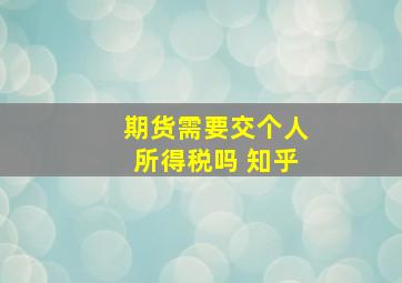 期货需要交个人所得税吗 知乎